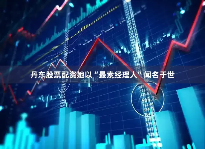 丹东股票配资她以“最索经理人”闻名于世