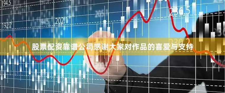 股票配资靠谱公司感谢大家对作品的喜爱与支持