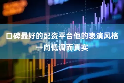 口碑最好的配资平台他的表演风格一向低调而真实