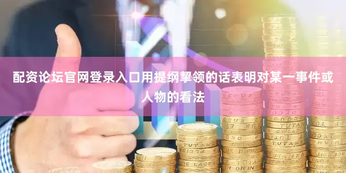 配资论坛官网登录入口用提纲挈领的话表明对某一事件或人物的看法