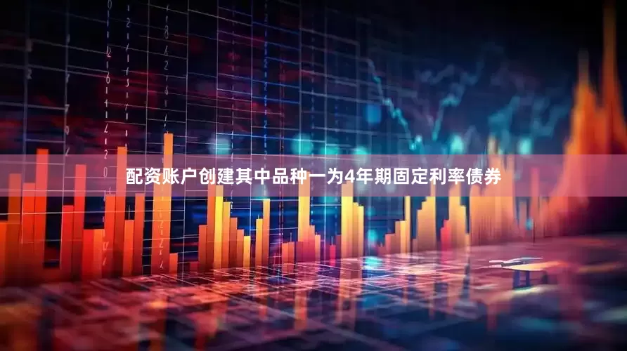 配资账户创建其中品种一为4年期固定利率债券