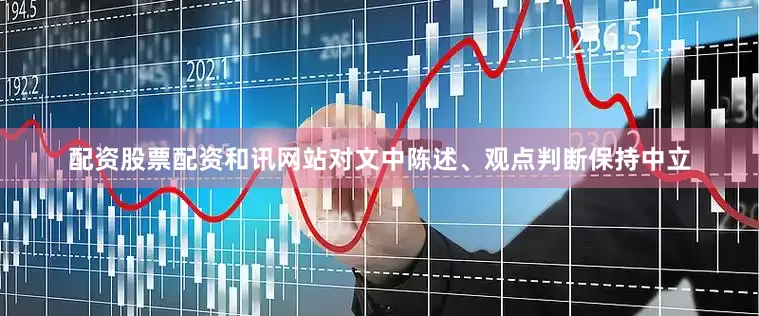 配资股票配资和讯网站对文中陈述、观点判断保持中立