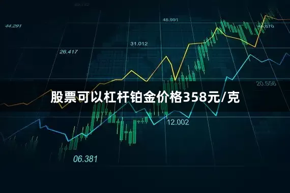 股票可以杠杆铂金价格358元/克