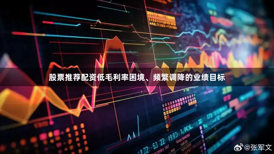 股票推荐配资低毛利率困境、频繁调降的业绩目标