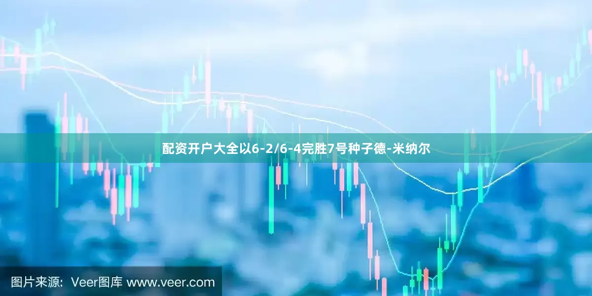配资开户大全以6-2/6-4完胜7号种子德-米纳尔