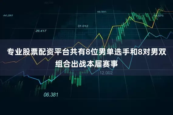 专业股票配资平台共有8位男单选手和8对男双组合出战本届赛事