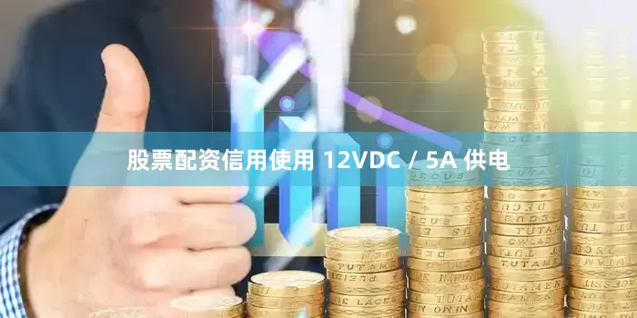 股票配资信用使用 12VDC / 5A 供电