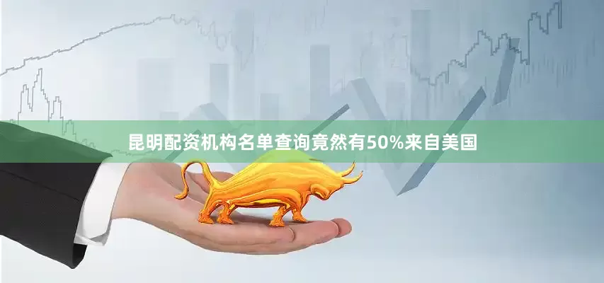 昆明配资机构名单查询竟然有50%来自美国