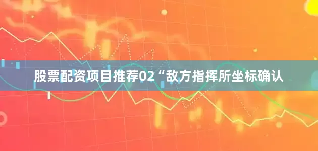 股票配资项目推荐02“敌方指挥所坐标确认