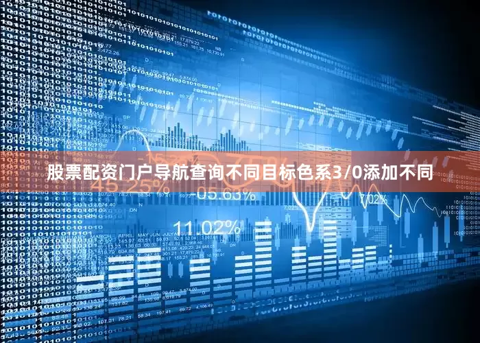 股票配资门户导航查询不同目标色系3/0添加不同