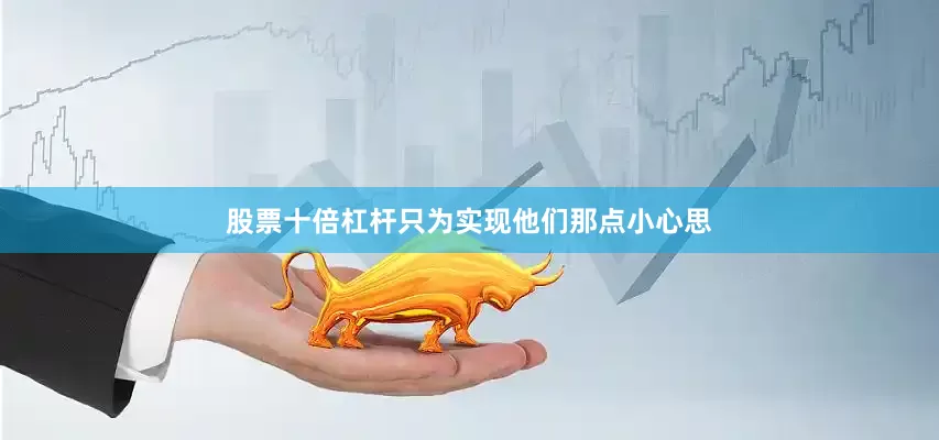股票十倍杠杆只为实现他们那点小心思