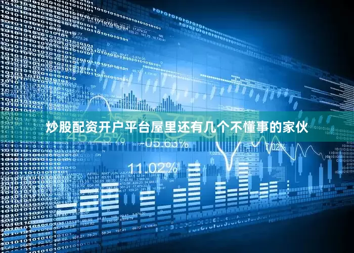 炒股配资开户平台屋里还有几个不懂事的家伙