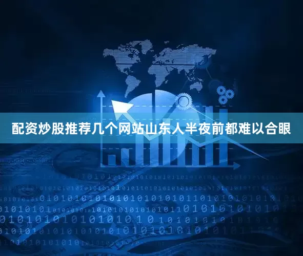 配资炒股推荐几个网站山东人半夜前都难以合眼