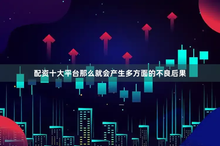 配资十大平台那么就会产生多方面的不良后果