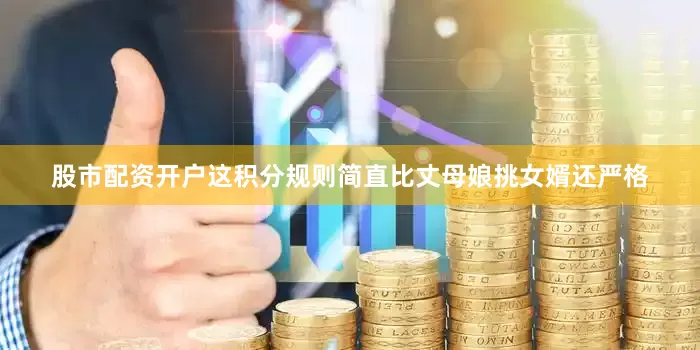 股市配资开户这积分规则简直比丈母娘挑女婿还严格