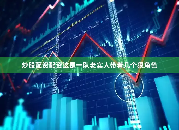 炒股配资配资这是一队老实人带着几个狠角色