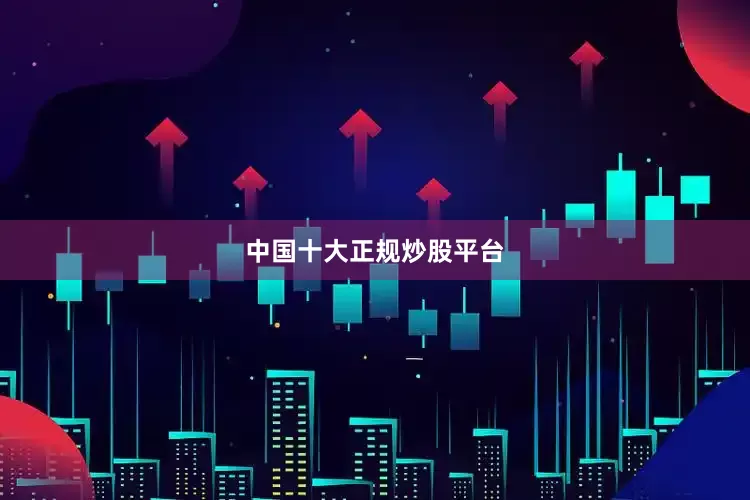 中国十大正规炒股平台