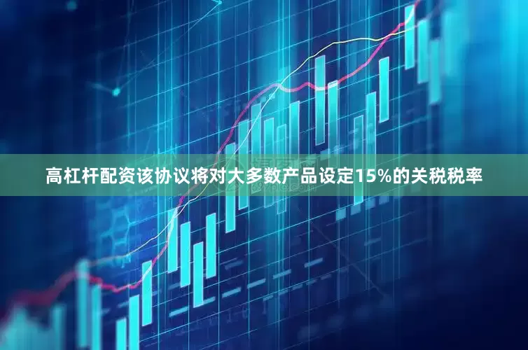 高杠杆配资该协议将对大多数产品设定15%的关税税率