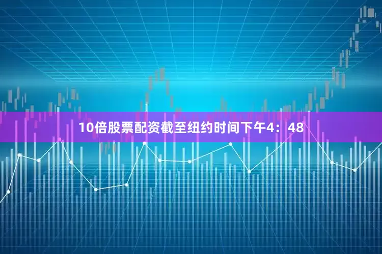 10倍股票配资　　截至纽约时间下午4：48