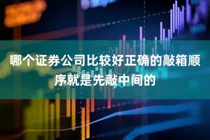 哪个证券公司比较好正确的敲箱顺序就是先敲中间的