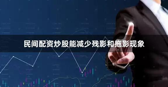 民间配资炒股能减少残影和拖影现象