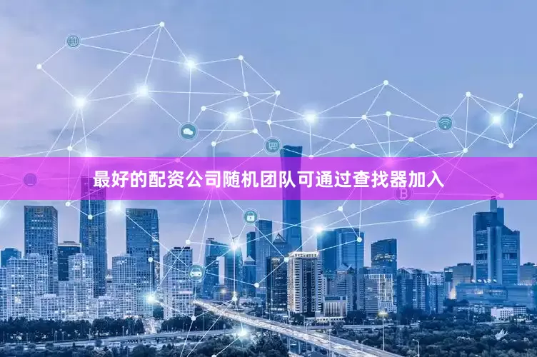 最好的配资公司随机团队可通过查找器加入