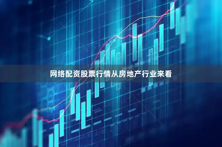 网络配资股票行情　　从房地产行业来看