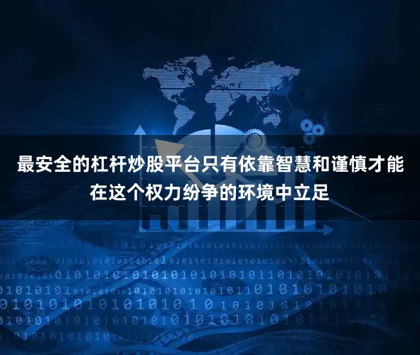 最安全的杠杆炒股平台只有依靠智慧和谨慎才能在这个权力纷争的环境中立足