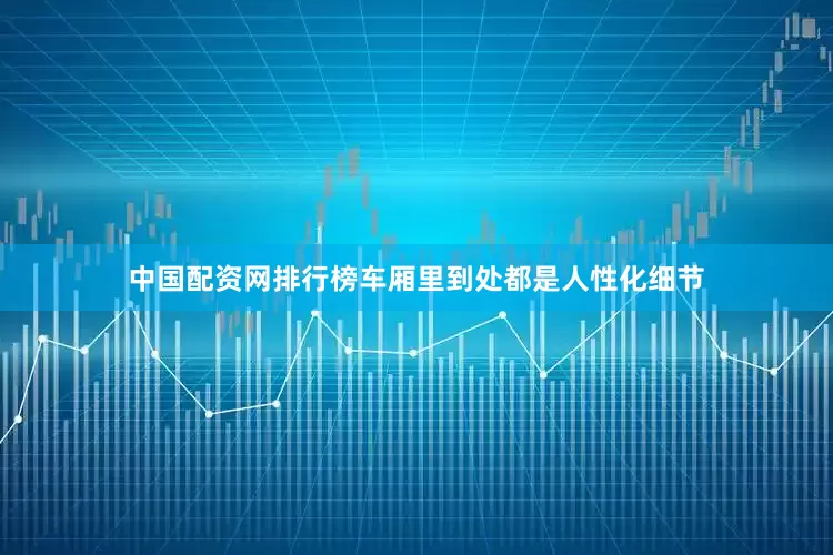 中国配资网排行榜车厢里到处都是人性化细节