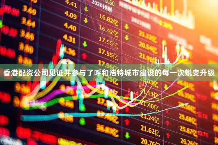 香港配资公司见证并参与了呼和浩特城市建设的每一次蜕变升级