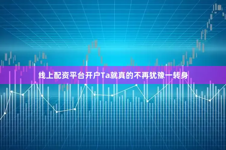 线上配资平台开户Ta就真的不再犹豫一转身