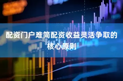 配资门户难简配资收益灵活争取的核心原则