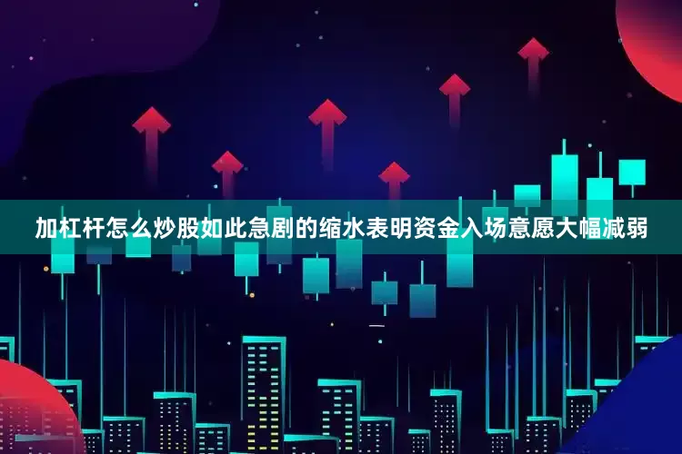 加杠杆怎么炒股如此急剧的缩水表明资金入场意愿大幅减弱