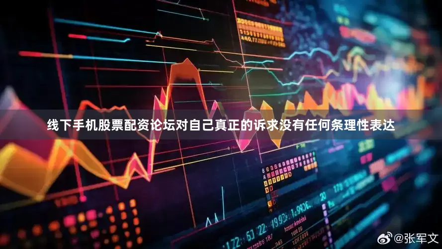 线下手机股票配资论坛对自己真正的诉求没有任何条理性表达