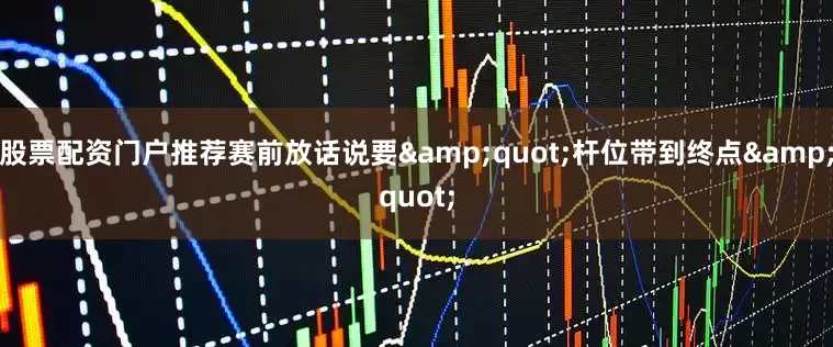 股票配资门户推荐赛前放话说要&quot;杆位带到终点&quot;