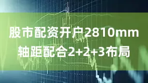 股市配资开户2810mm轴距配合2+2+3布局