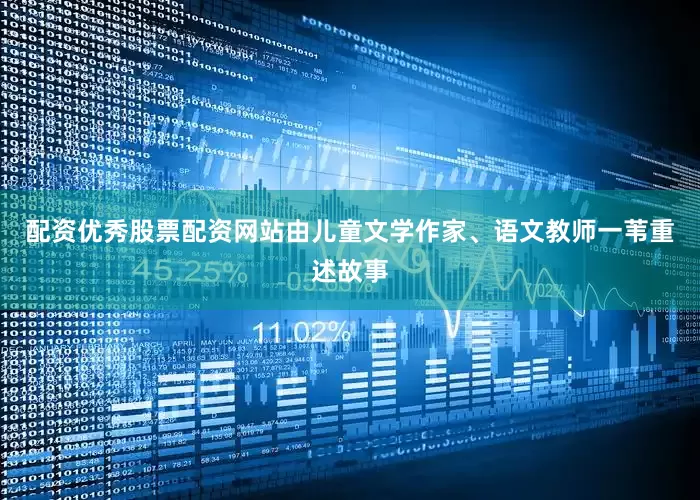 配资优秀股票配资网站由儿童文学作家、语文教师一苇重述故事