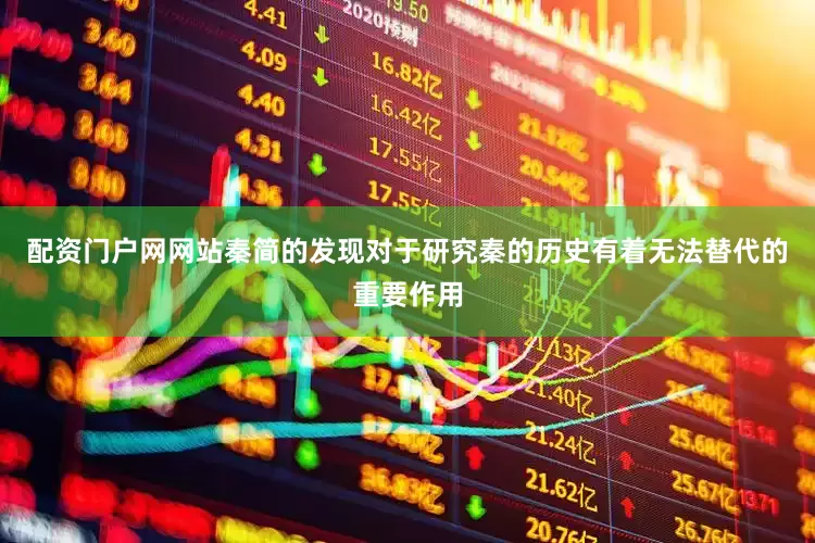 配资门户网网站秦简的发现对于研究秦的历史有着无法替代的重要作用