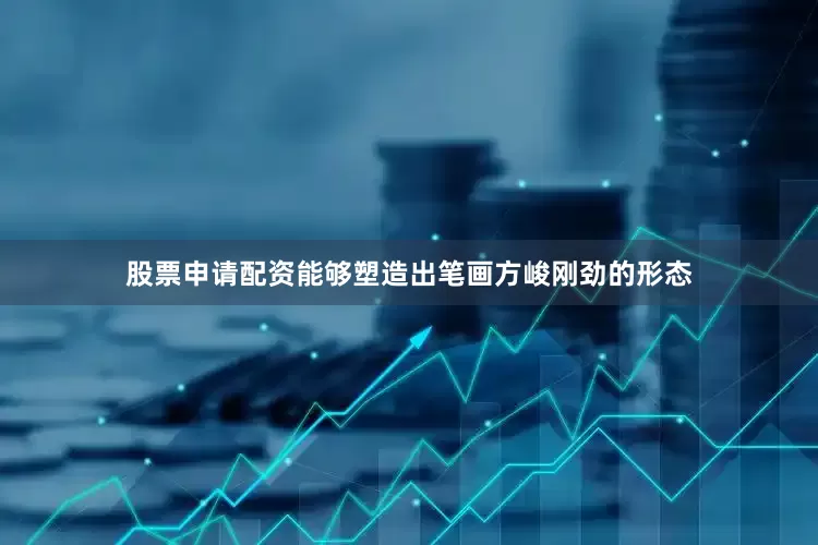 股票申请配资能够塑造出笔画方峻刚劲的形态