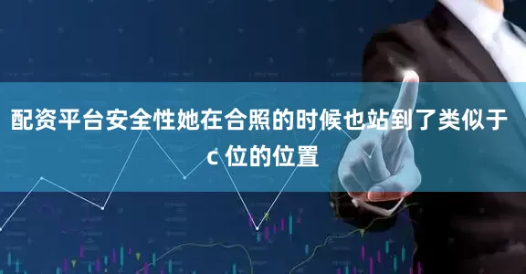 配资平台安全性她在合照的时候也站到了类似于 c 位的位置