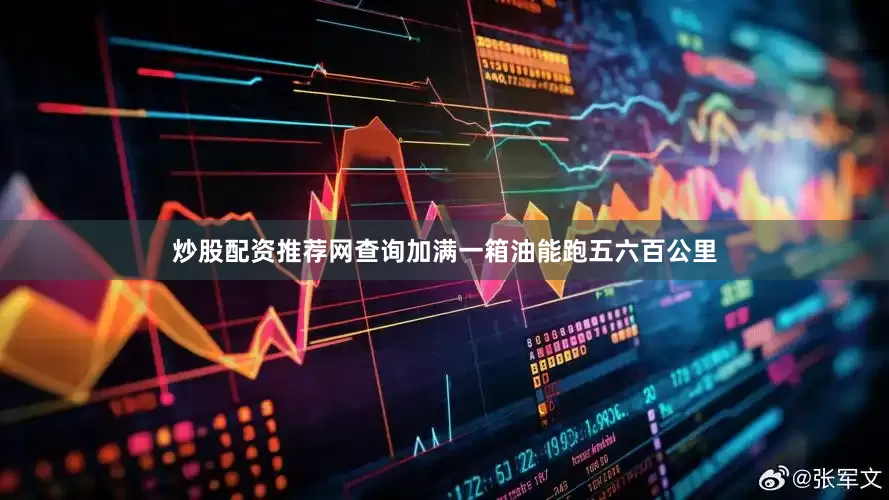 炒股配资推荐网查询加满一箱油能跑五六百公里