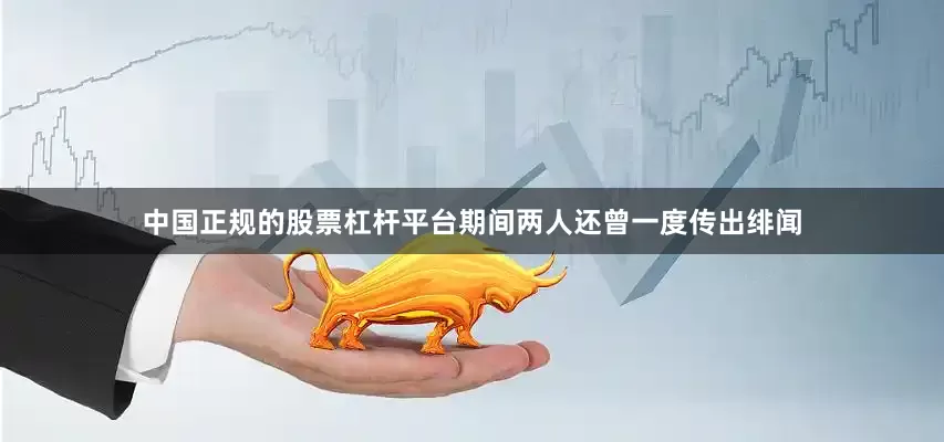 中国正规的股票杠杆平台期间两人还曾一度传出绯闻