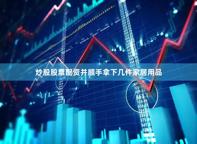 炒股股票配资并顺手拿下几件家居用品