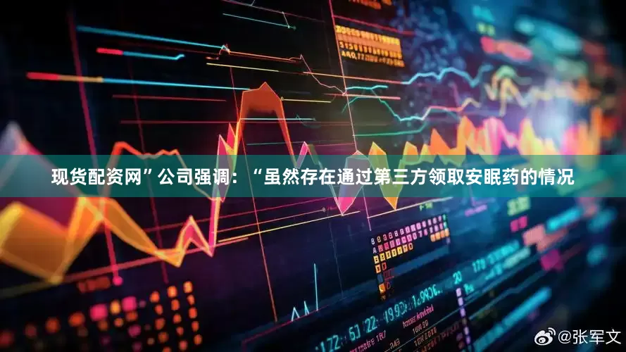 现货配资网”公司强调：“虽然存在通过第三方领取安眠药的情况