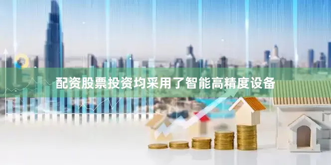 配资股票投资均采用了智能高精度设备