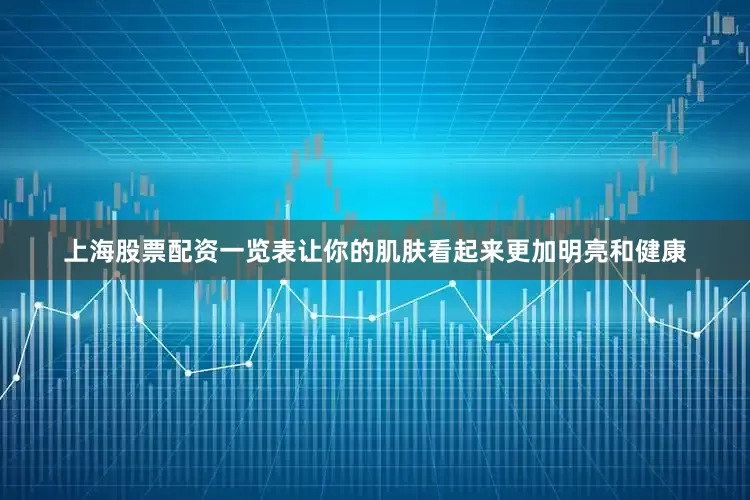 上海股票配资一览表让你的肌肤看起来更加明亮和健康
