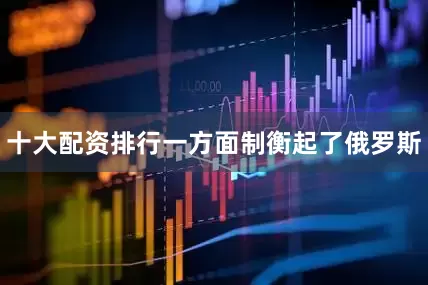 十大配资排行一方面制衡起了俄罗斯